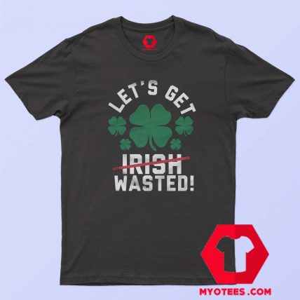 Let's Get Wasted Irish day T-Shirt