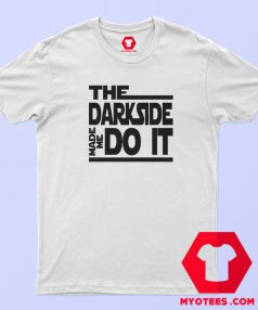 The Dark Side Made Me Do It T Shirt