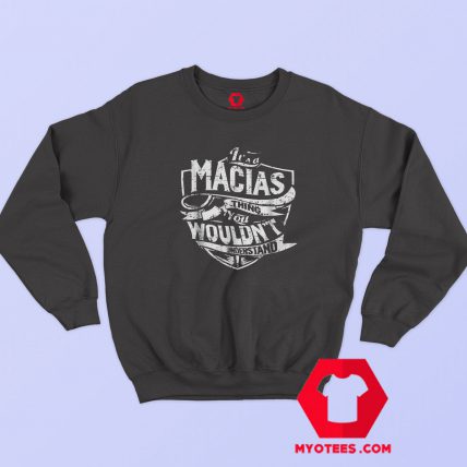 It's A Macias Thing You Wouldn't Understand Sweatshirt