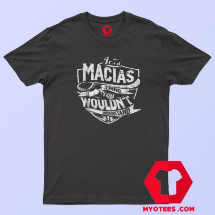 It's A Macias Thing You Wouldn't Understand T Shirt