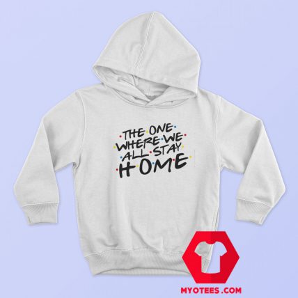 The One Where we All Stay Home Hoodie