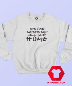 The One Where we All Stay Home Sweatshirt