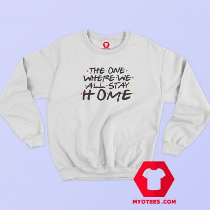 The One Where we All Stay Home Sweatshirt