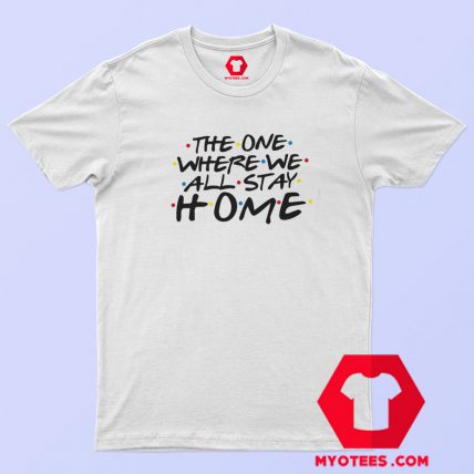 The One Where we All Stay Home T Shirt