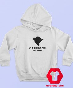 Yoda Up The Shut Fuck You Must Hoodie