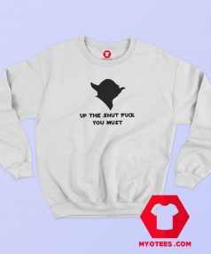 Yoda Up The Shut Fuck You Must Sweatshirt