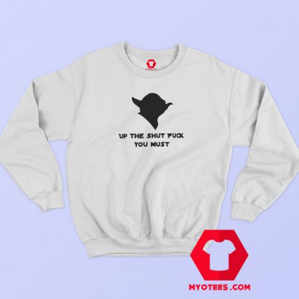 Yoda Up The Shut Fuck You Must Sweatshirt