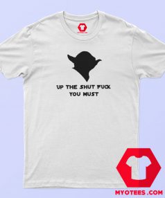 Yoda Up The Shut Fuck You Must T Shirt