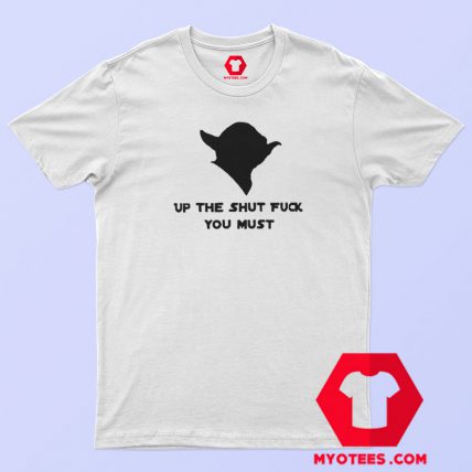 Yoda Up The Shut Fuck You Must T Shirt