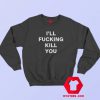 I’ll Fucking Kill You Graphic Sweatshirt