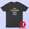 I’ll Fucking Kill You Graphic T Shirt