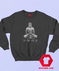 Let That Sh t Go Buddha Unisex Sweatshirt