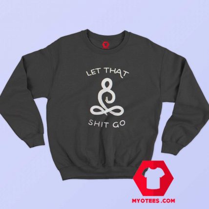 Let That Shit Go Graphic Sweatshirt