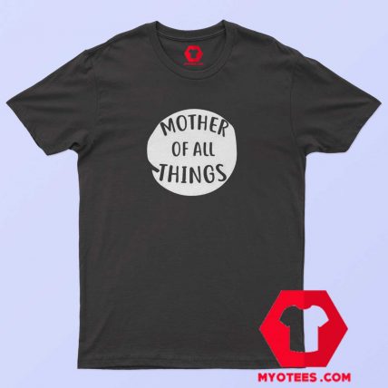 Mother Of All Things Unisex T Shirt