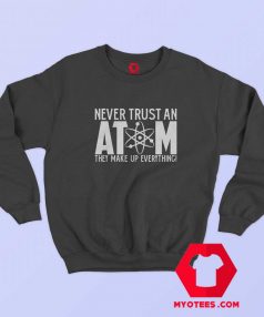 Never Trust An Atom They Make Up Everything Sweatshirt