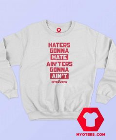 The Interview Haters Gonna Hate Ainters Sweatshirt