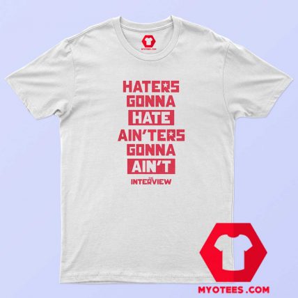 The Interview Haters Gonna Hate Ainters T Shirt