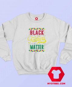 Black Fathers Matter Happy Father’s Day Sweatshirt