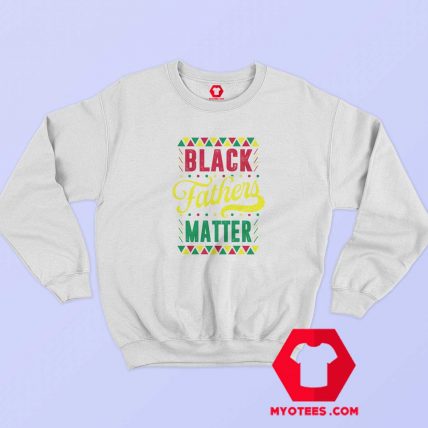 Black Fathers Matter Happy Father’s Day Sweatshirt