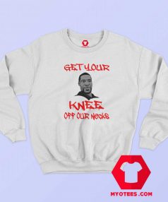 George Floyd Get Your Knee Off Our Necks Sweatshirt