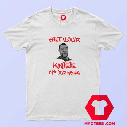 George Floyd Get Your Knee Off Our Necks T shirt