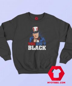 You Ain’t Black Joe Biden Unisex Sweatshirt