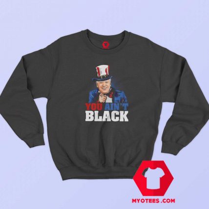 You Ain’t Black Joe Biden Unisex Sweatshirt