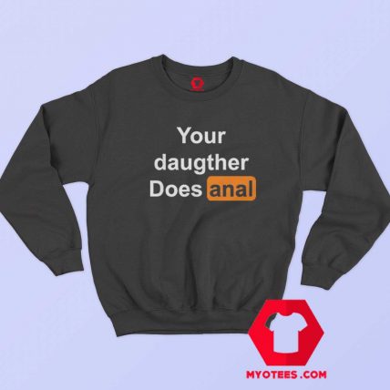 Your Daughter Does Anal Pornhub Unisex Sweatshirt