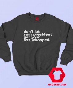 Dont Let Your President Get Your Ass Whooped Sweatshirt