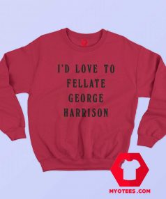 Id Love To Fellate George Harrison Unisex Sweatshirt