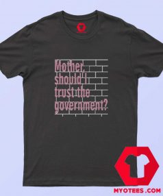 Mother Should I Trust The Government Unisex T shirt