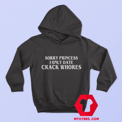 Sorry Princess I Only Date Crack Whores Hoodie