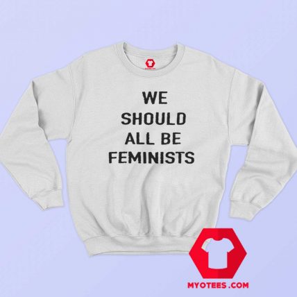 We Should All Be Feminist Unisex Adult Sweatshirt