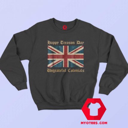 Happy Treason Day Ungrateful Colonials Sweatshirt