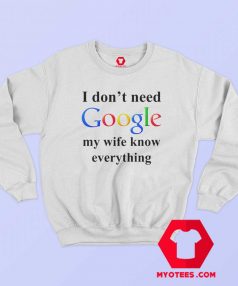 I Dont Need Google My Wife Knows Everything Sweatshirt