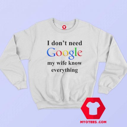 I Dont Need Google My Wife Knows Everything Sweatshirt