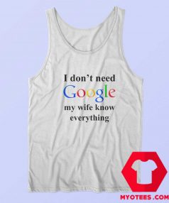 I Dont Need Google My Wife Knows Everything Tank Top