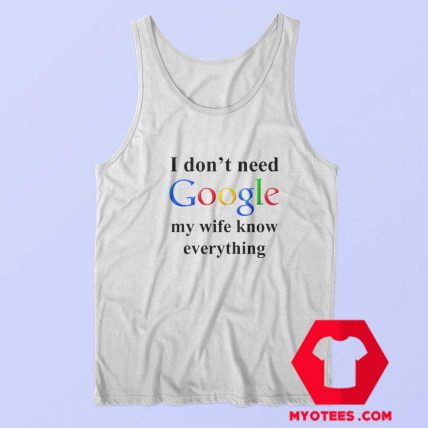 I Dont Need Google My Wife Knows Everything Tank Top