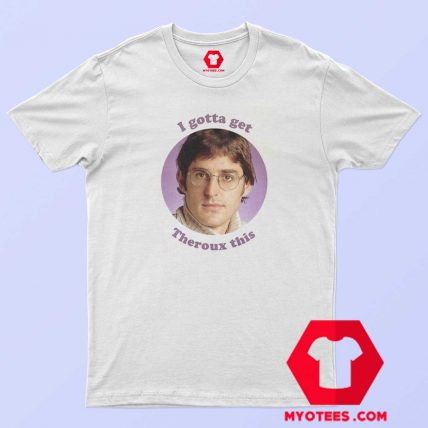 I Gotta Threoux This Louis Theroux Unisex T Shirt