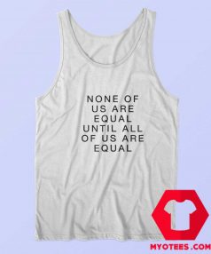 None Of Us Are Equal Until All Of Us Are Equal Tank Top