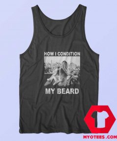 How I Condition My Beard Funny Tank Top