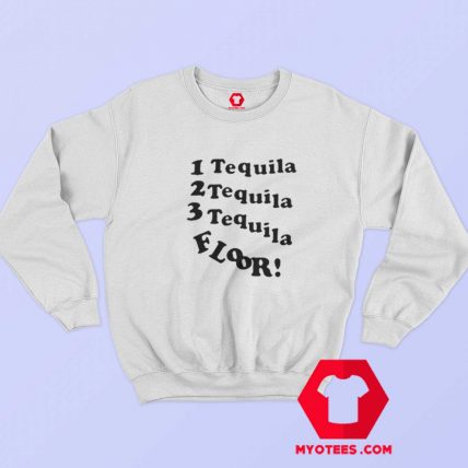 1 Tequila 2 Tequila 3 Tequila Floor Sweatshirt