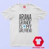 Ariana Grande Is My Girl Friend Unisex T Shirt