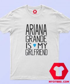 Ariana Grande Is My Girl Friend Unisex T Shirt