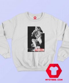 Ariana Grande Problem Unisex Sweatshirt