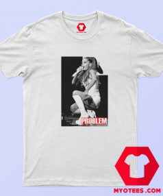 Ariana Grande Problem Unisex T Shirt