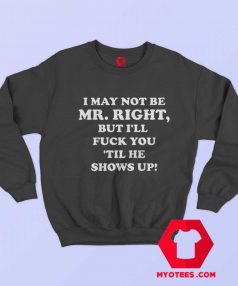 I May Not Be Mr Right Show Up Sweatshirt