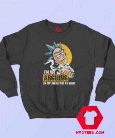 Rick Im Not Arguing Im Explaining Why Im Right Sweatshirt