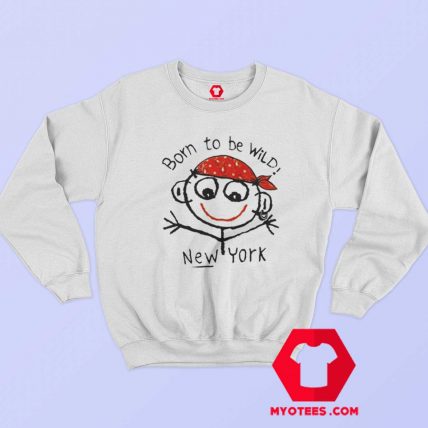 Born To Be Wild New York Funny Sweatshirt