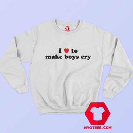 I Loves To Make Boys Cry Funny Sweatshirt